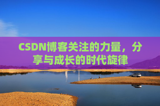 CSDN博客关注的力量,分享与成长的时代旋律 CSDN博客关注的力量,分享与成长的时代旋律